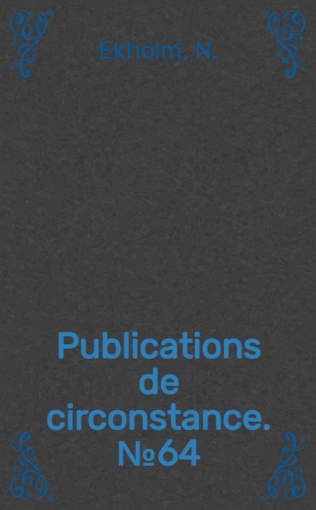 Publications de circonstance. №64 : Das Wetter auf der Nordsee w&auml;hrend der ersten H&auml;lfte von Juni 1911. Einige W&uuml;nsche betreffs der meteorologischen Beobachtungen zuk&uuml;nftiger hydrographischer : Expeditionen