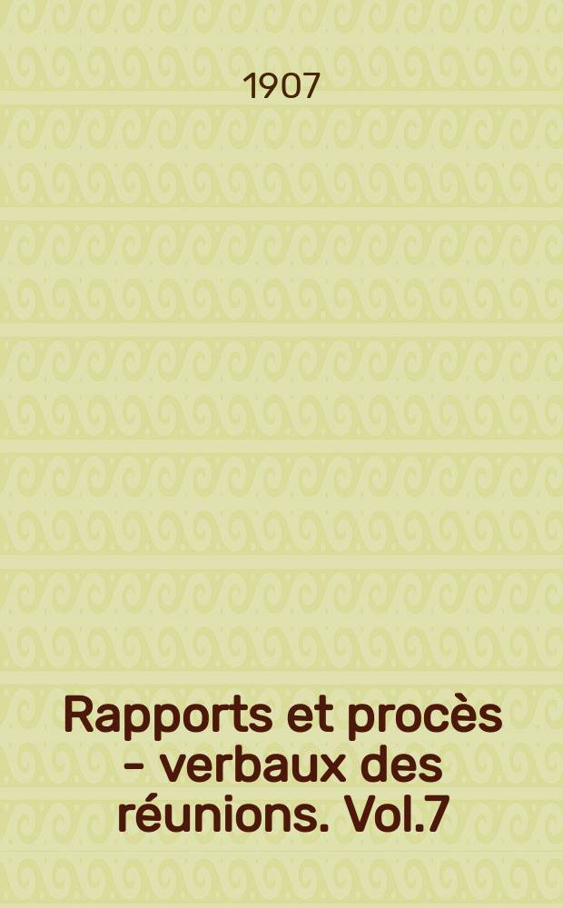 Rapports et procès - verbaux des réunions. Vol.7 : 1906/1907