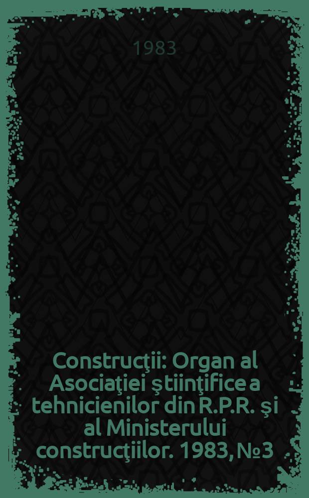 Construcţii : Organ al Asociaţiei ştiinţifice a tehnicienilor din R.P.R. şi al Ministerului construcţiilor. 1983, №3 : (Instalaţii in construcţii)