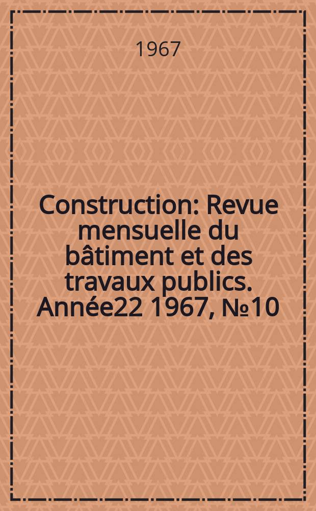 Construction : Revue mensuelle du bâtiment et des travaux publics. [Année]22 1967, №10 : (Batimat 1967)