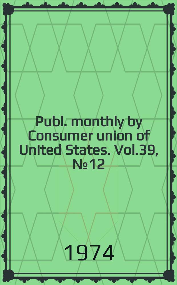 Publ. monthly by Consumer union of United States. Vol.39, №12 : The 1975 Buying guide issue