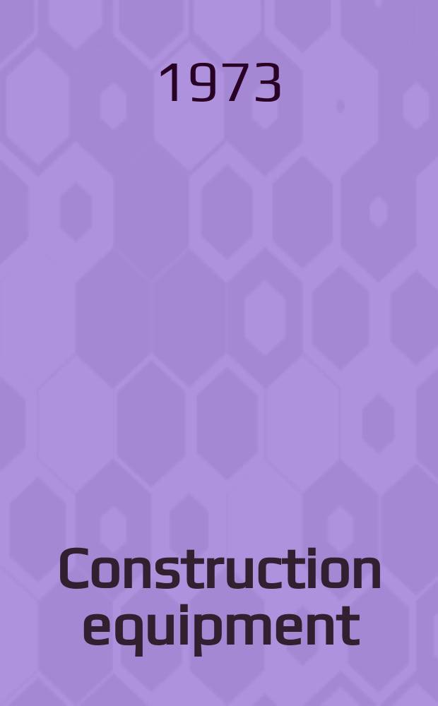 Construction equipment : The magazine for buyers of equipment and materials. Vol.47, №5 : (Buyers guide 1973)