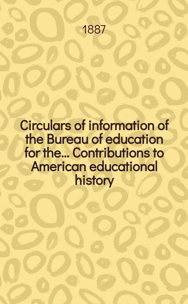 Circulars of information of the Bureau of education for the ... Contributions to American educational history