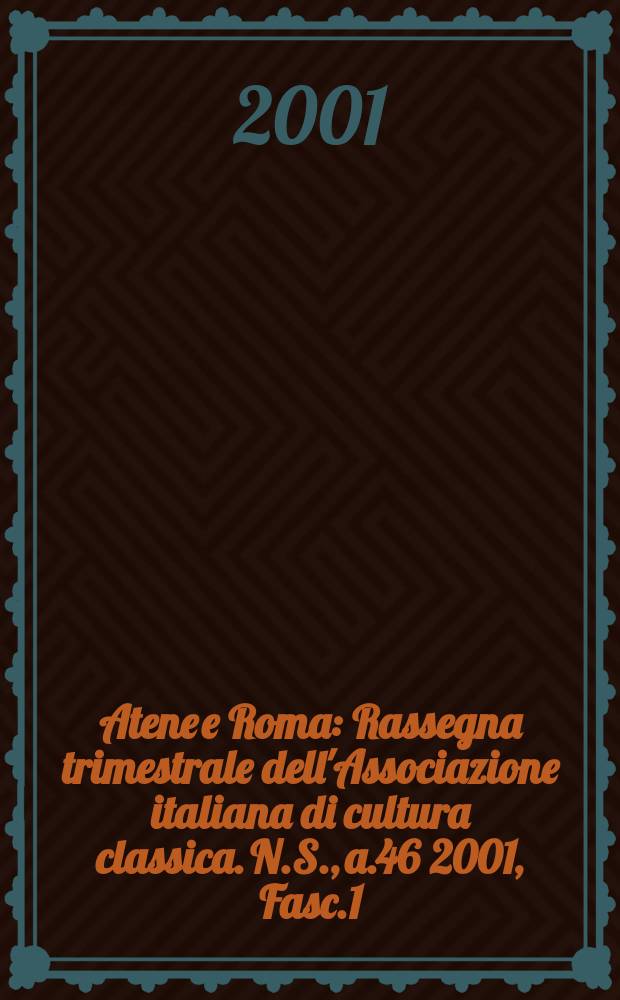 Atene e Roma : Rassegna trimestrale dell'Associazione italiana di cultura classica. N.S., a.46 2001, Fasc.1