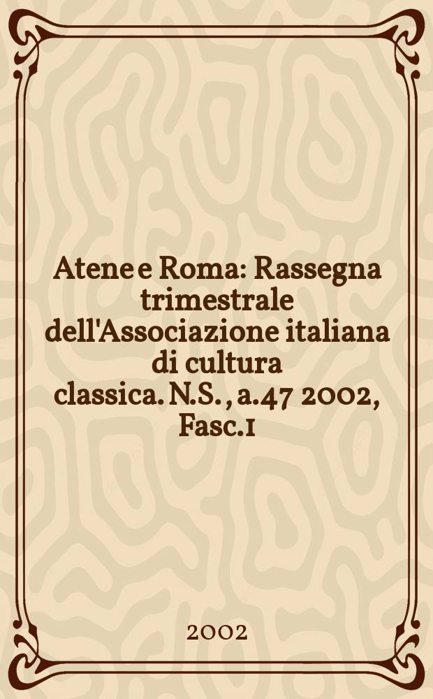Atene e Roma : Rassegna trimestrale dell'Associazione italiana di cultura classica. N.S., a.47 2002, Fasc.1