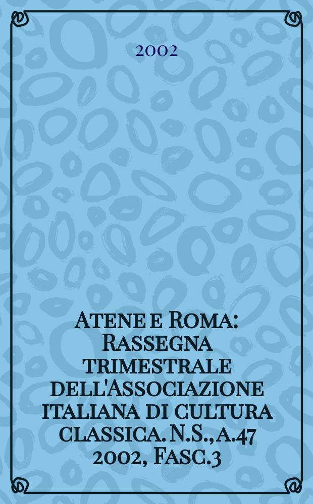 Atene e Roma : Rassegna trimestrale dell'Associazione italiana di cultura classica. N.S., a.47 2002, Fasc.3
