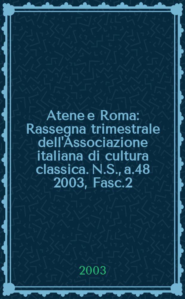 Atene e Roma : Rassegna trimestrale dell'Associazione italiana di cultura classica. N.S., a.48 2003, Fasc.2