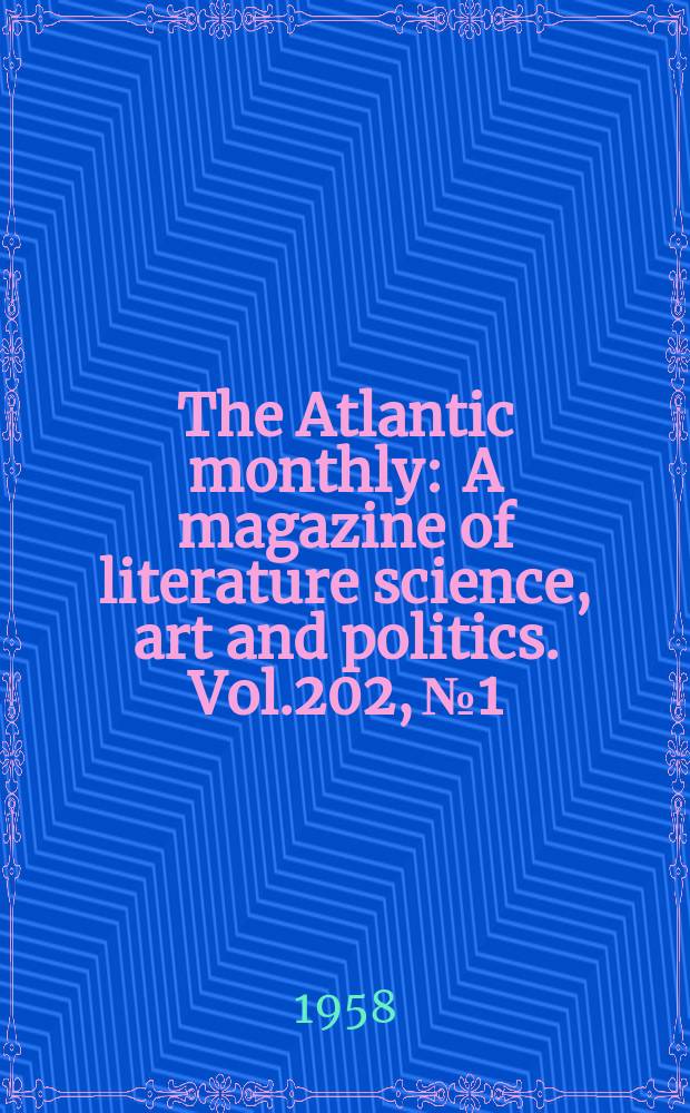 The Atlantic monthly : A magazine of literature science, art and politics. Vol.202, №1
