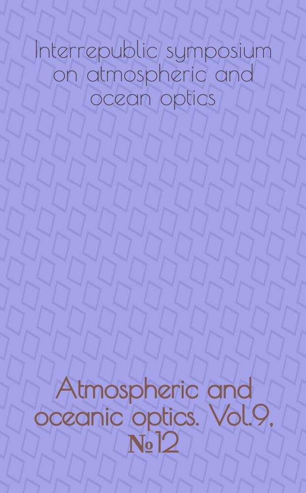 Atmospheric and oceanic optics. Vol.9, №12 : Interrepublic symposium on atmospheric and ocean optics (3; 1996; Tomsk)