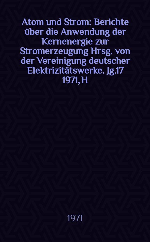 Atom und Strom : Berichte über die Anwendung der Kernenergie zur Stromerzeugung Hrsg. von der Vereinigung deutscher Elektrizitätswerke. Jg.17 1971, H.6 : Deutsches Atomforum, e. V. Bonn