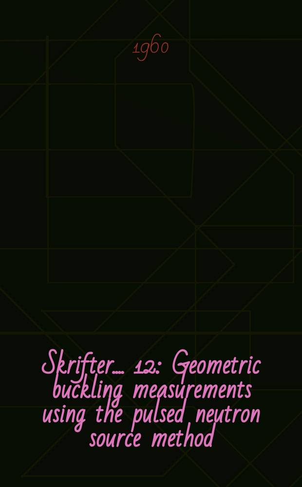 [Skrifter ...]. 12 : Geometric buckling measurements using the pulsed neutron source method