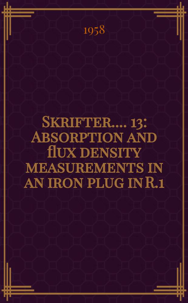 [Skrifter ...]. 13 : Absorption and flux density measurements in an iron plug in R.1