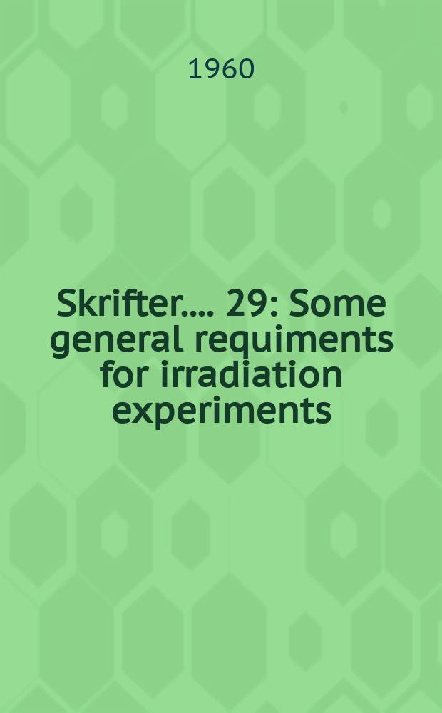 [Skrifter ...]. 29 : Some general requiments for irradiation experiments