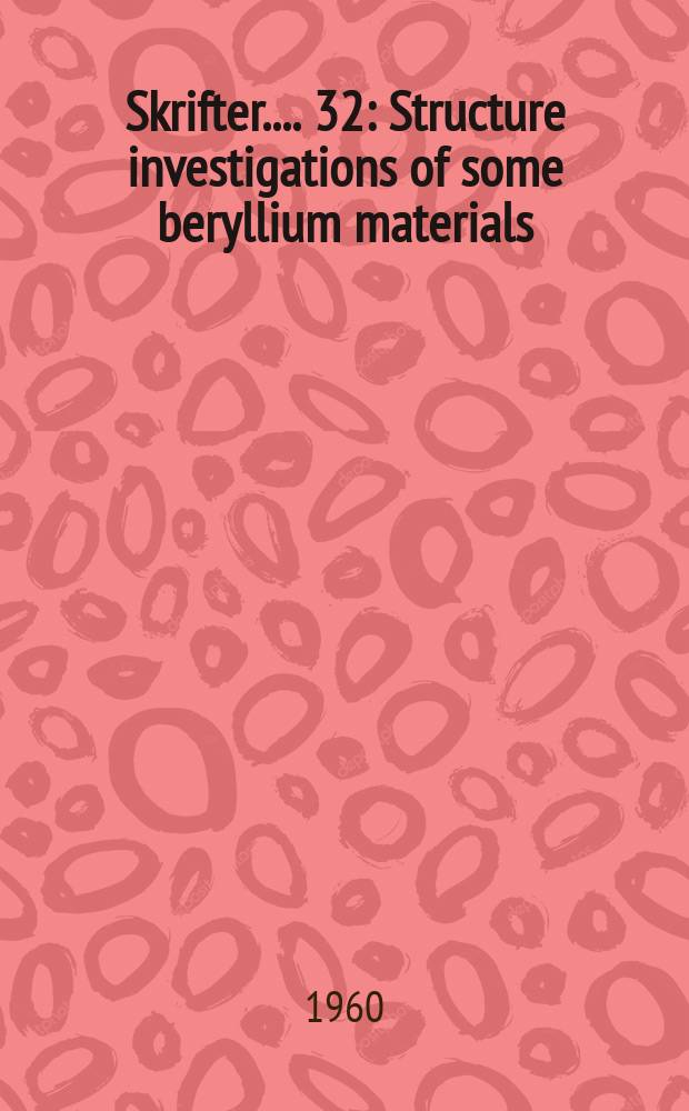 [Skrifter ...]. 32 : Structure investigations of some beryllium materials