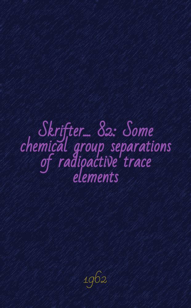[Skrifter ...]. 82 : Some chemical group separations of radioactive trace elements