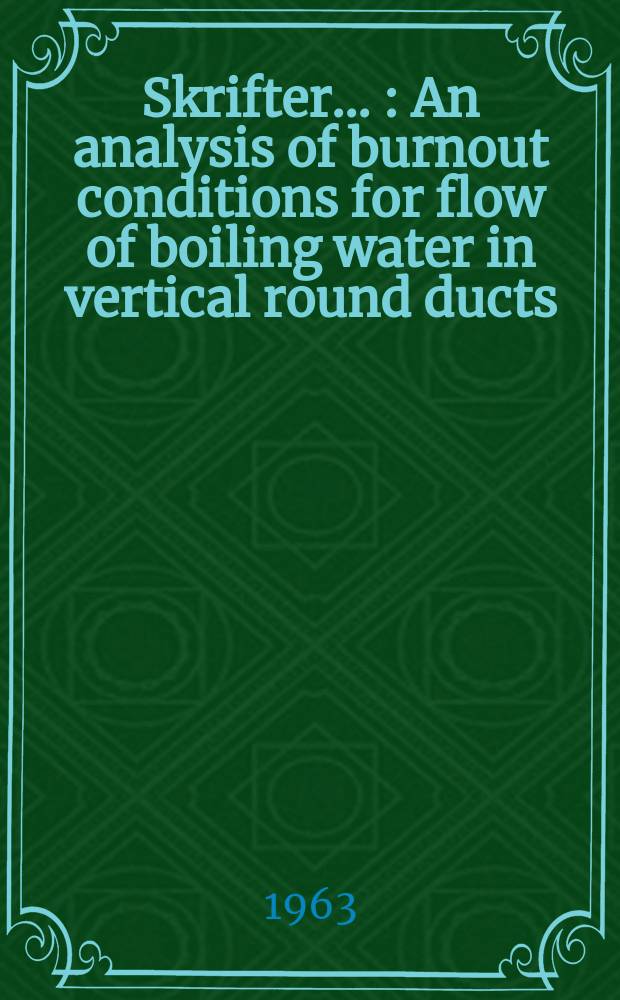 [Skrifter ...] : An analysis of burnout conditions for flow of boiling water in vertical round ducts