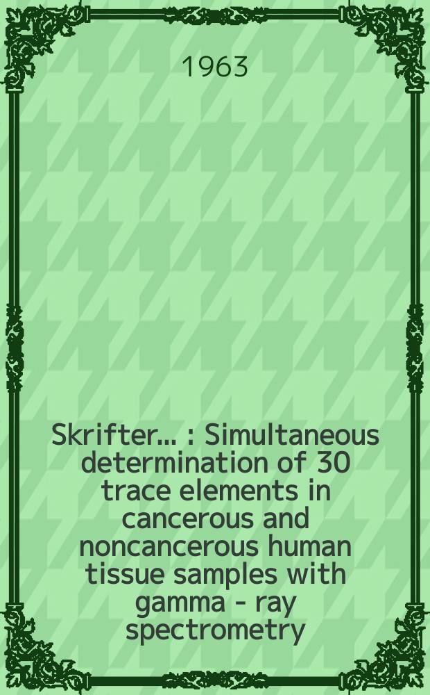 [Skrifter ...] : Simultaneous determination of 30 trace elements in cancerous and noncancerous human tissue samples with gamma - ray spectrometry