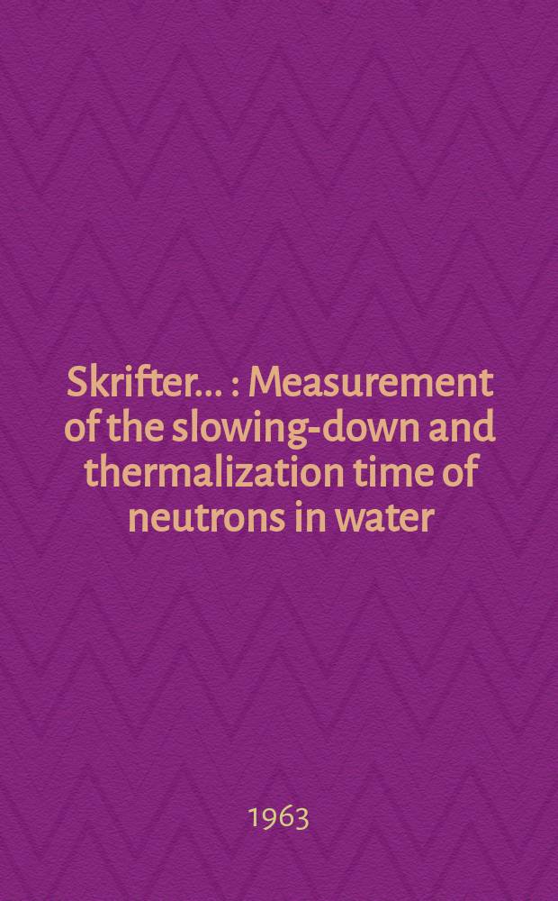 [Skrifter ...] : Measurement of the slowing-down and thermalization time of neutrons in water