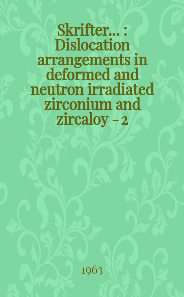 [Skrifter ...] : Dislocation arrangements in deformed and neutron irradiated zirconium and zircaloy - 2