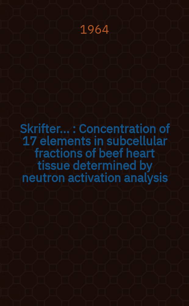 [Skrifter ...] : Concentration of 17 elements in subcellular fractions of beef heart tissue determined by neutron activation analysis