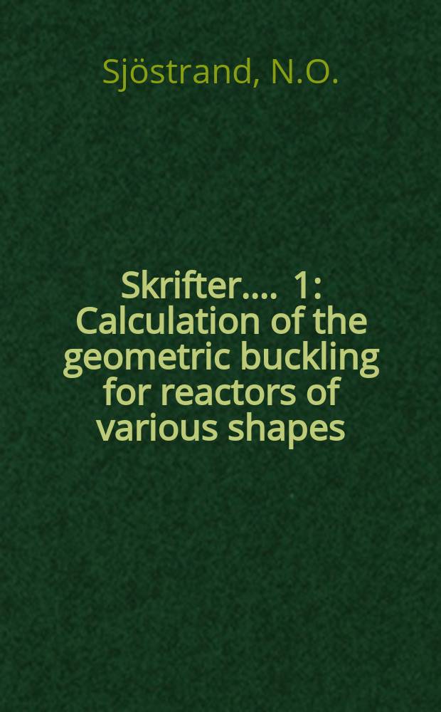 [Skrifter ...]. 1 : Calculation of the geometric buckling for reactors of various shapes