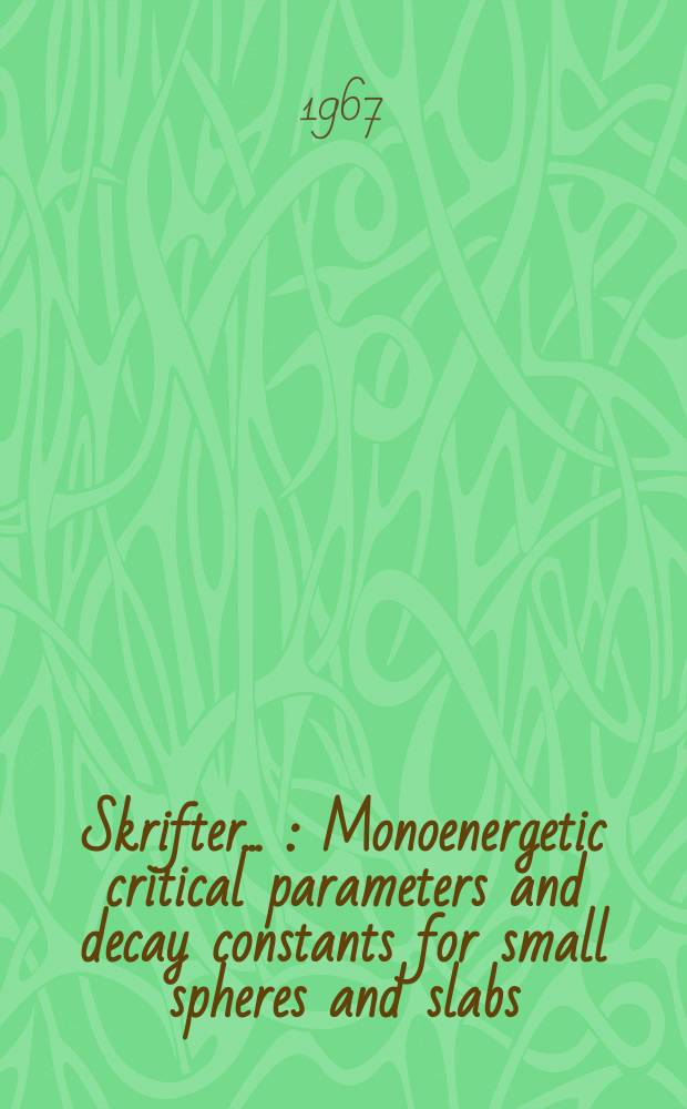 [Skrifter ...] : Monoenergetic critical parameters and decay constants for small spheres and slabs