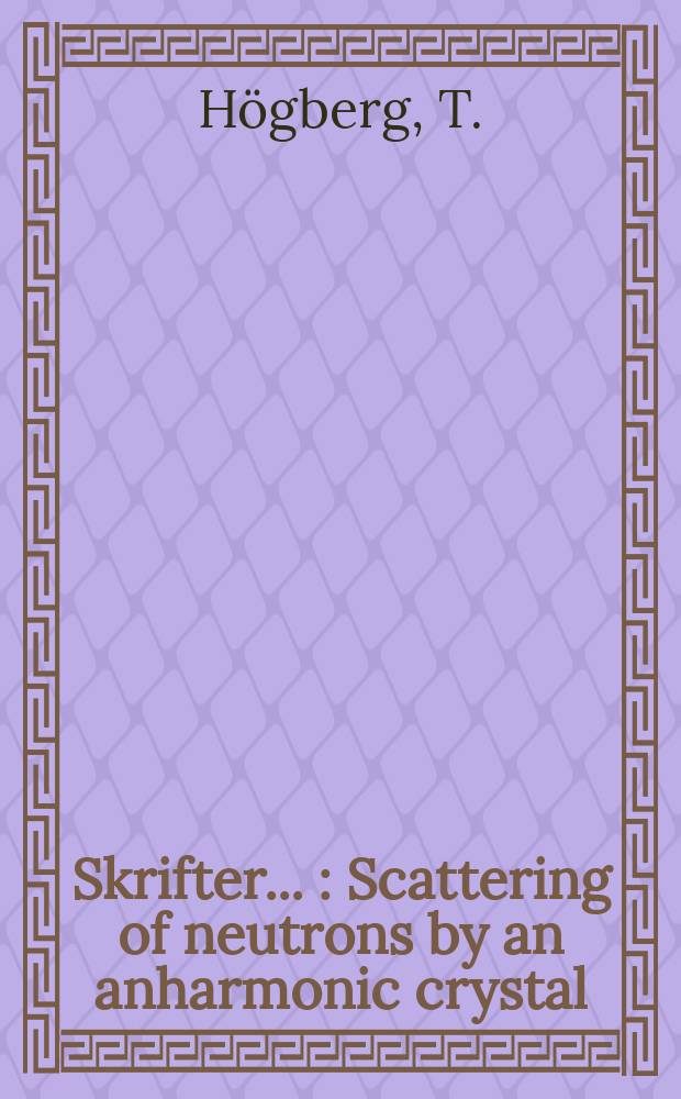 [Skrifter ...] : Scattering of neutrons by an anharmonic crystal