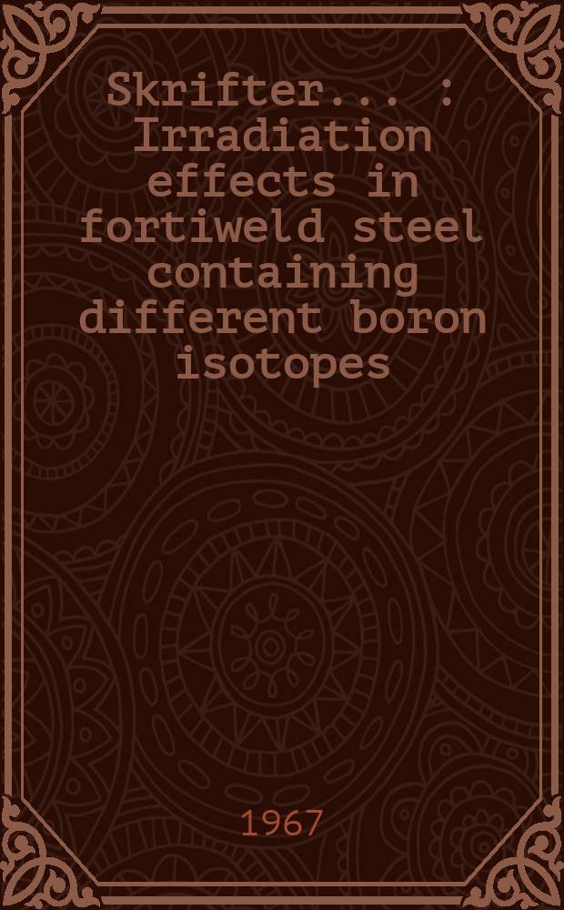 [Skrifter ...] : Irradiation effects in fortiweld steel containing different boron isotopes
