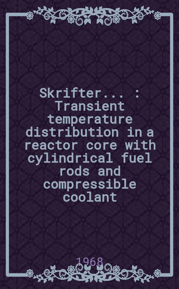 [Skrifter ...] : Transient temperature distribution in a reactor core with cylindrical fuel rods and compressible coolant