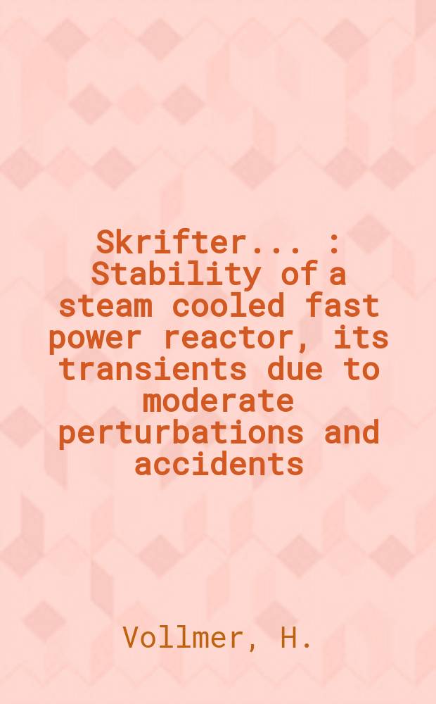 [Skrifter ...] : Stability of a steam cooled fast power reactor, its transients due to moderate perturbations and accidents