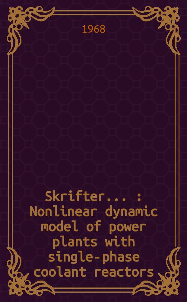 [Skrifter ...] : Nonlinear dynamic model of power plants with single-phase coolant reactors