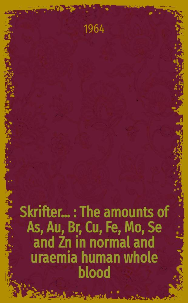 [Skrifter ...] : The amounts of As, Au, Br, Cu, Fe, Mo, Se and Zn in normal and uraemia human whole blood