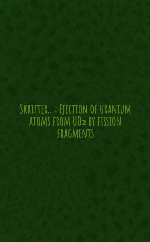 [Skrifter ...] : Ejection of uranium atoms from UO₂ by fission fragments
