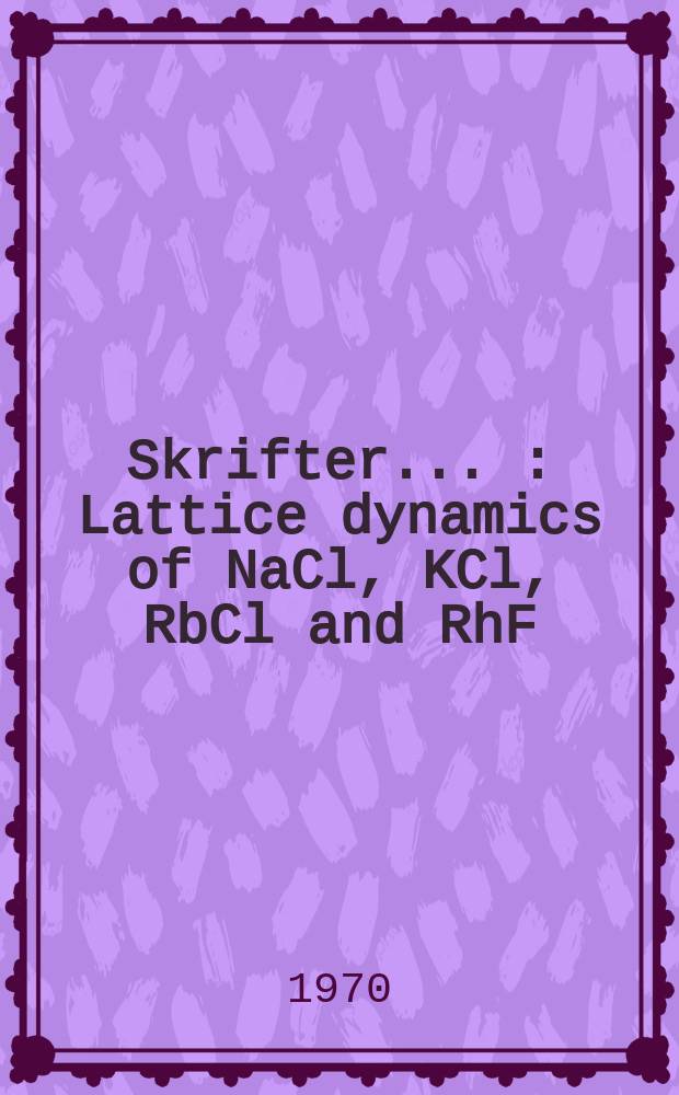 [Skrifter ...] : Lattice dynamics of NaCl, KCl, RbCl and RhF