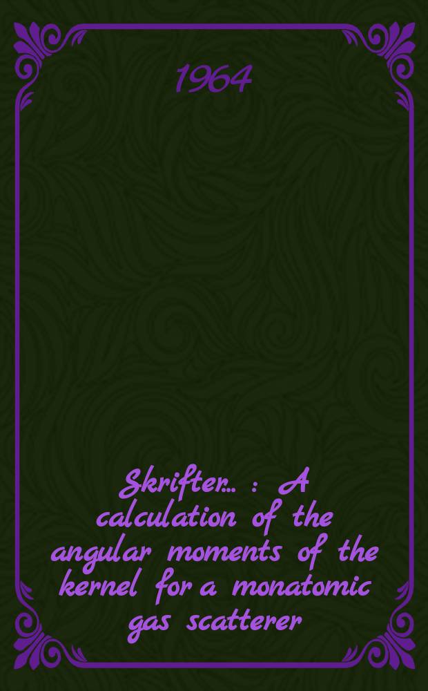 [Skrifter ...] : A calculation of the angular moments of the kernel for a monatomic gas scatterer