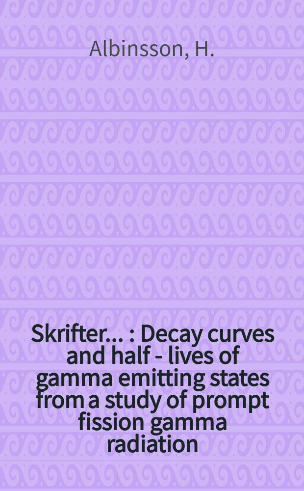 [Skrifter ...] : Decay curves and half - lives of gamma emitting states from a study of prompt fission gamma radiation