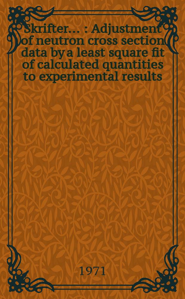 [Skrifter ...] : Adjustment of neutron cross section data by a least square fit of calculated quantities to experimental results