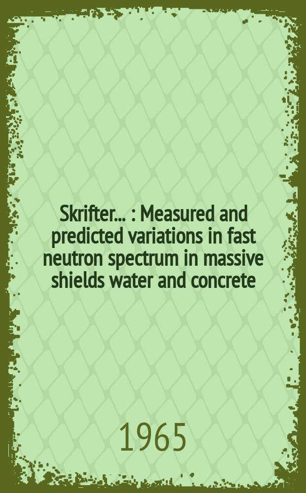 [Skrifter ...] : Measured and predicted variations in fast neutron spectrum in massive shields water and concrete