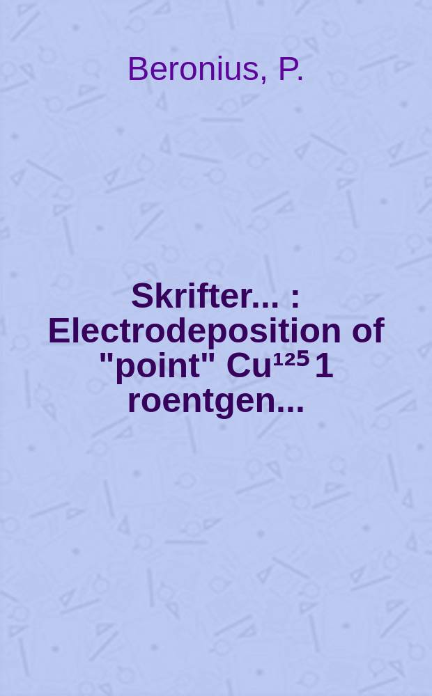 [Skrifter ...] : Electrodeposition of "point" Cu¹²⁵ 1 roentgen ...