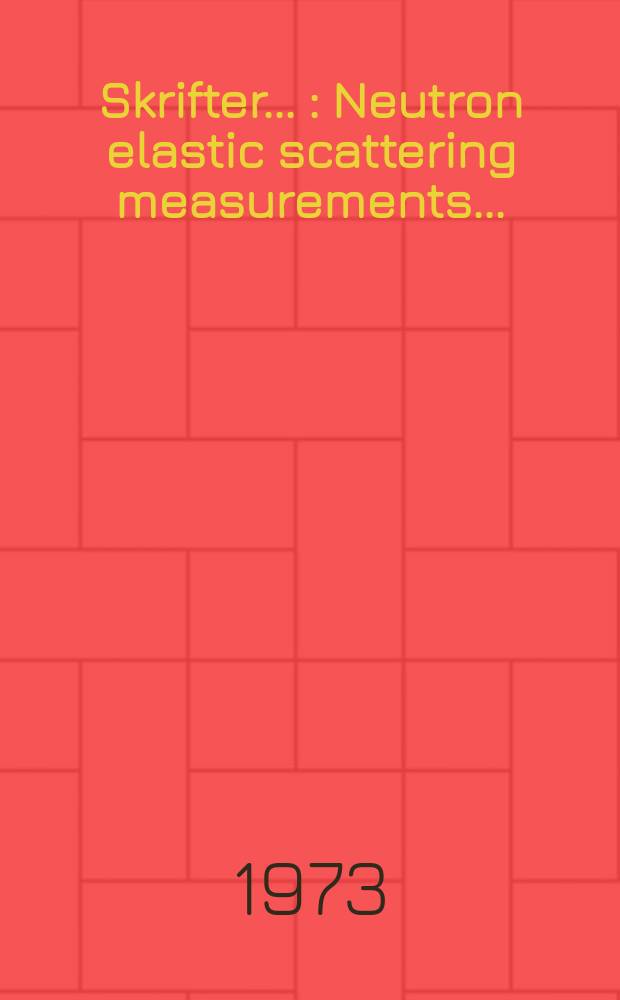 [Skrifter ...] : Neutron elastic scattering measurements ...