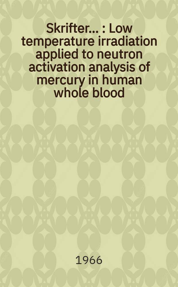 [Skrifter ...] : Low temperature irradiation applied to neutron activation analysis of mercury in human whole blood