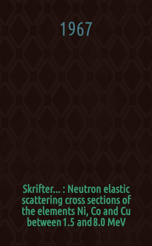 [Skrifter ...] : Neutron elastic scattering cross sections of the elements Ni, Co and Cu between 1.5 and 8.0 MeV