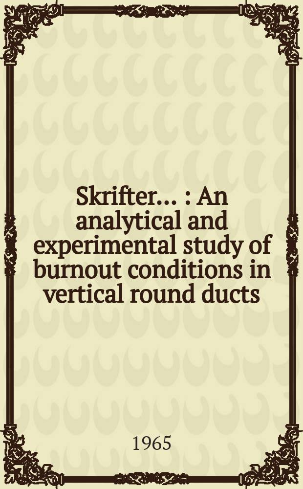 [Skrifter ...] : An analytical and experimental study of burnout conditions in vertical round ducts