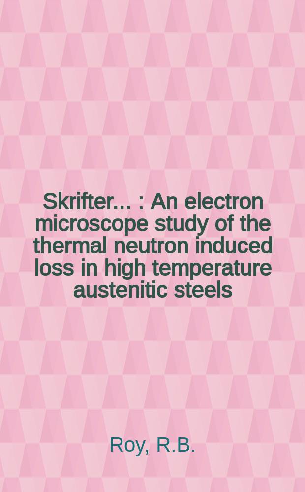 [Skrifter ...] : An electron microscope study of the thermal neutron induced loss in high temperature austenitic steels