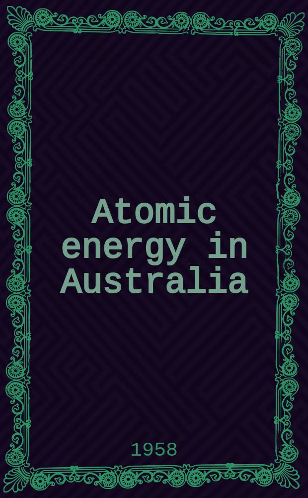 Atomic energy in Australia : Publ. quarterly by the Australian atomic energy commis. to inform. industry and commerce of progress in the field of atomic energy