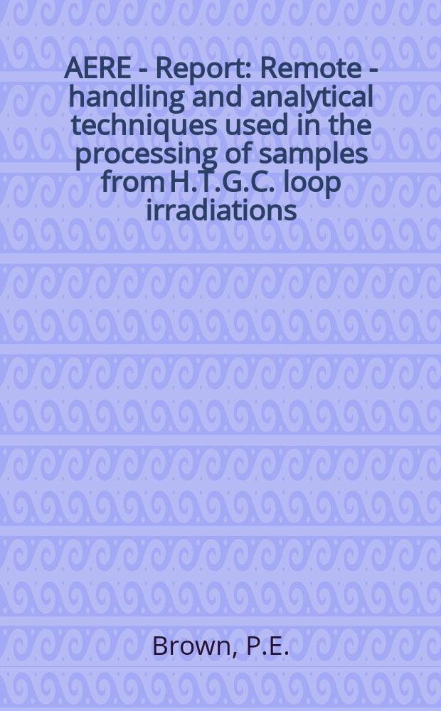 AERE - Report : Remote - handling and analytical techniques used in the processing of samples from H.T.G.C. loop irradiations