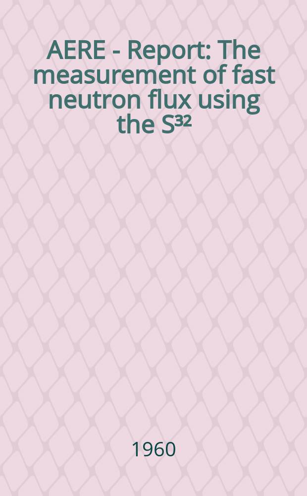 AERE - Report : The measurement of fast neutron flux using the S³² (n, p) P³² reaction