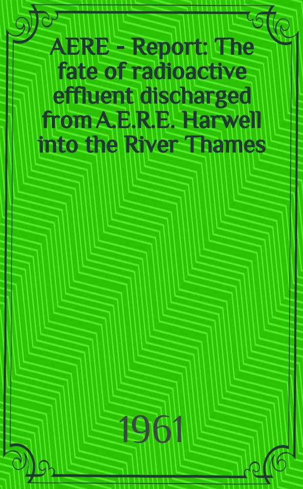 AERE - Report : The fate of radioactive effluent discharged from A.E.R.E. Harwell into the River Thames