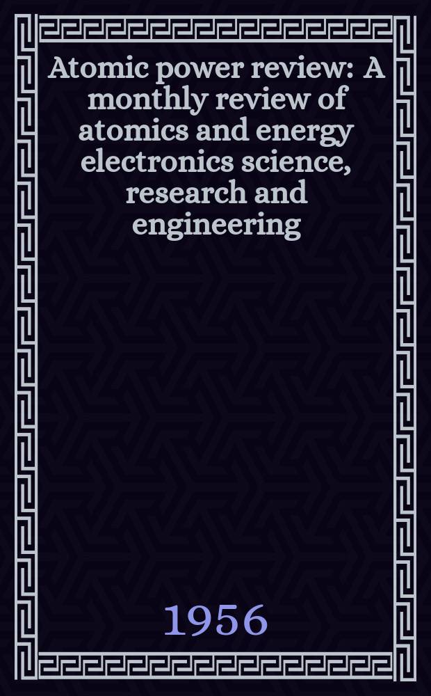 Atomic power review : A monthly review of atomics and energy electronics science, research and engineering : The first journal of nuclear and power engineering in Africa