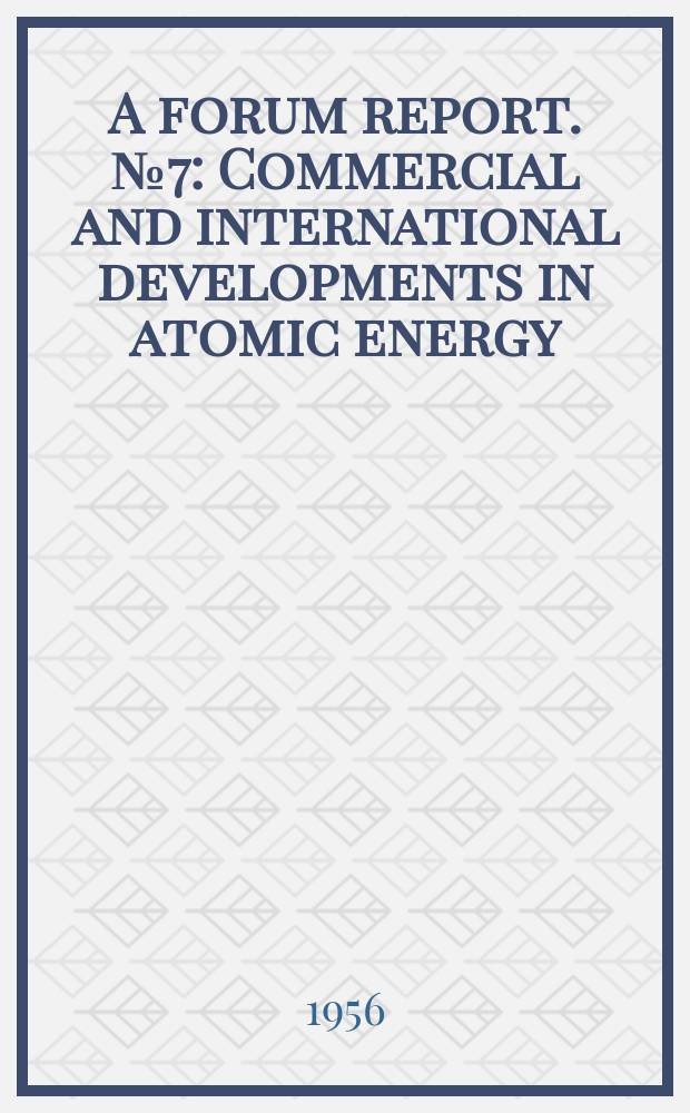 A forum report. №7 : Commercial and international developments in atomic energy